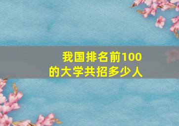 我国排名前100的大学共招多少人