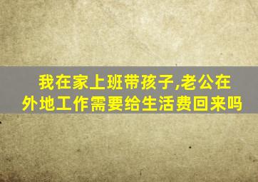 我在家上班带孩子,老公在外地工作需要给生活费回来吗