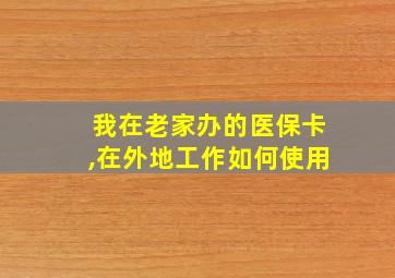 我在老家办的医保卡,在外地工作如何使用