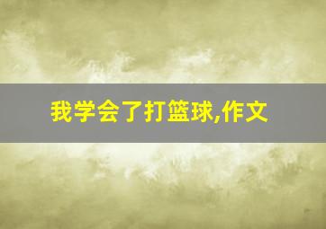 我学会了打篮球,作文