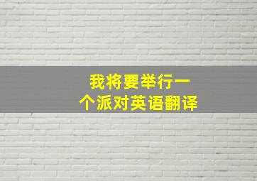 我将要举行一个派对英语翻译