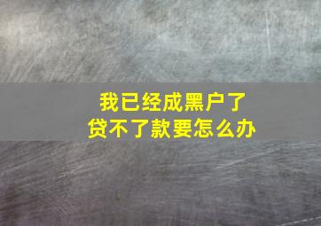 我已经成黑户了贷不了款要怎么办