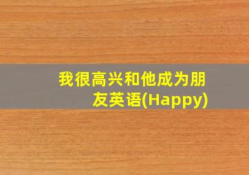 我很高兴和他成为朋友英语(Happy)