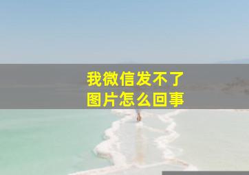 我微信发不了图片怎么回事