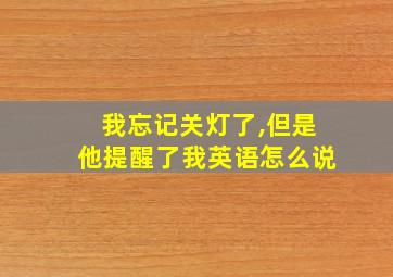 我忘记关灯了,但是他提醒了我英语怎么说