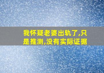 我怀疑老婆出轨了,只是推测,没有实际证据