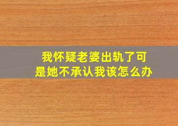 我怀疑老婆出轨了可是她不承认我该怎么办