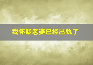 我怀疑老婆已经出轨了