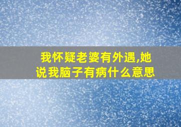 我怀疑老婆有外遇,她说我脑子有病什么意思