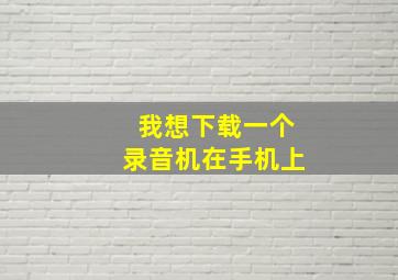 我想下载一个录音机在手机上