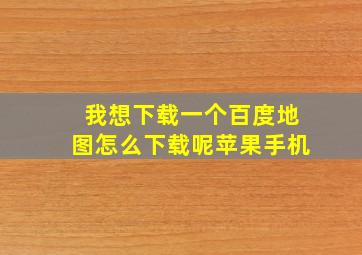 我想下载一个百度地图怎么下载呢苹果手机