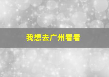 我想去广州看看