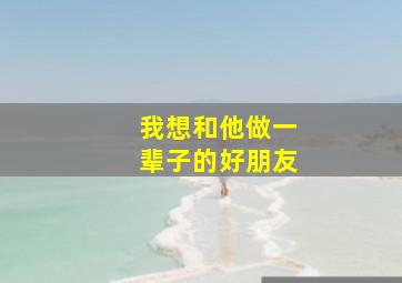 我想和他做一辈子的好朋友