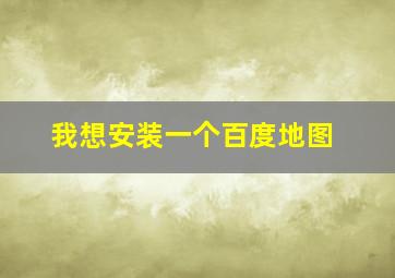 我想安装一个百度地图