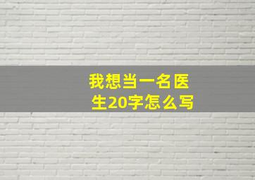 我想当一名医生20字怎么写