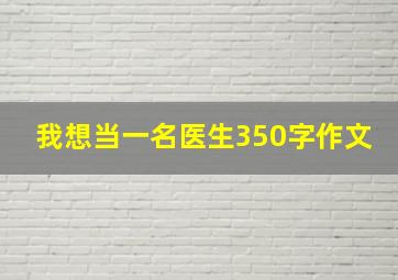 我想当一名医生350字作文