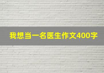 我想当一名医生作文400字