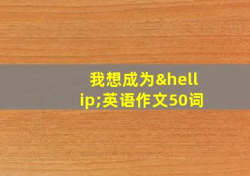 我想成为…英语作文50词