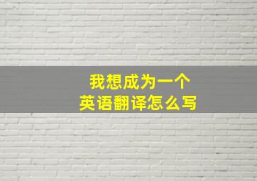 我想成为一个英语翻译怎么写