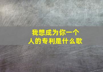 我想成为你一个人的专利是什么歌