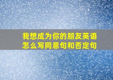 我想成为你的朋友英语怎么写同意句和否定句