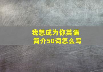 我想成为你英语简介50词怎么写