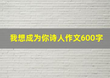 我想成为你诗人作文600字