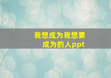 我想成为我想要成为的人ppt