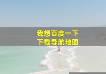 我想百度一下下载导航地图