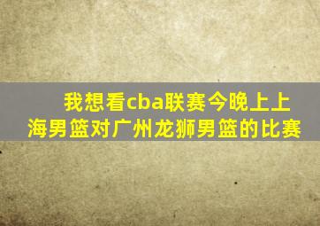 我想看cba联赛今晚上上海男篮对广州龙狮男篮的比赛