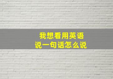 我想看用英语说一句话怎么说