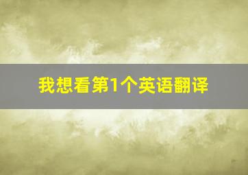 我想看第1个英语翻译