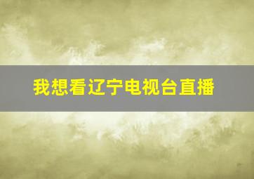 我想看辽宁电视台直播