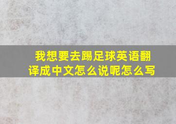 我想要去踢足球英语翻译成中文怎么说呢怎么写