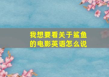 我想要看关于鲨鱼的电影英语怎么说