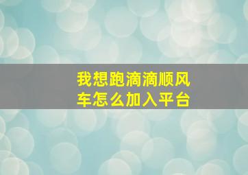 我想跑滴滴顺风车怎么加入平台