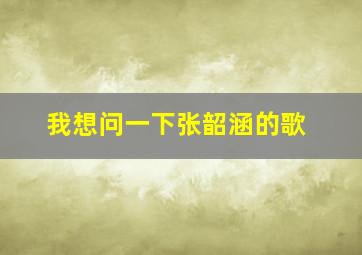 我想问一下张韶涵的歌