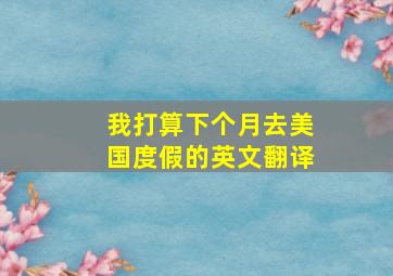 我打算下个月去美国度假的英文翻译