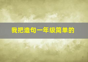 我把造句一年级简单的