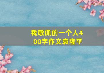 我敬佩的一个人400字作文袁隆平