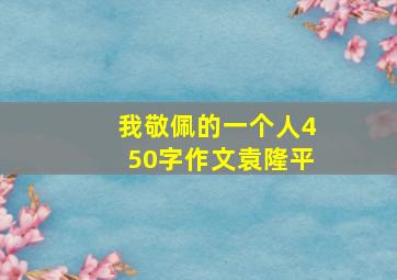 我敬佩的一个人450字作文袁隆平