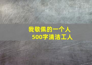 我敬佩的一个人500字清洁工人