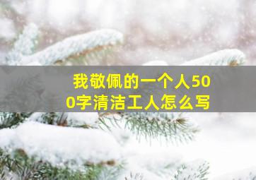 我敬佩的一个人500字清洁工人怎么写