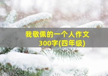 我敬佩的一个人作文300字(四年级)