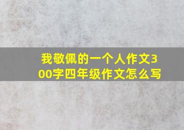 我敬佩的一个人作文300字四年级作文怎么写