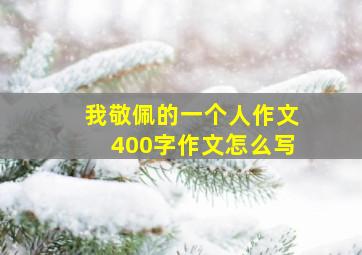 我敬佩的一个人作文400字作文怎么写