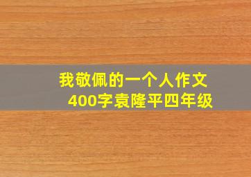 我敬佩的一个人作文400字袁隆平四年级