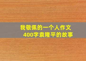 我敬佩的一个人作文400字袁隆平的故事