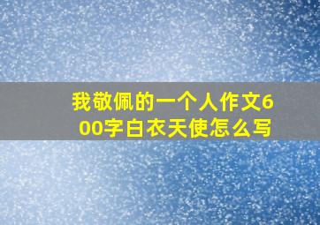 我敬佩的一个人作文600字白衣天使怎么写