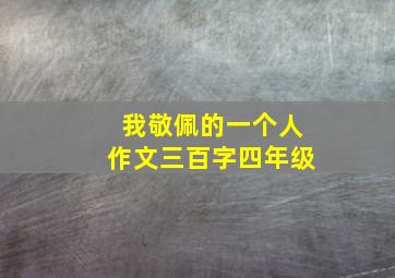 我敬佩的一个人作文三百字四年级